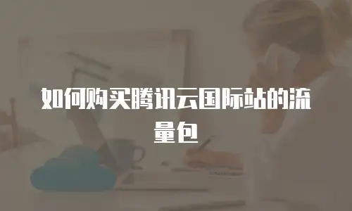 如何购买腾讯云国际站的流量包