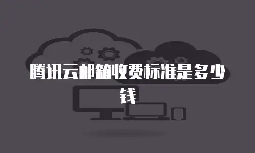 腾讯云邮箱收费标准是多少钱