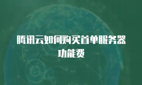 腾讯云如何购买首单服务器功能费