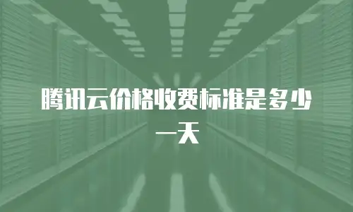腾讯云价格收费标准是多少一天