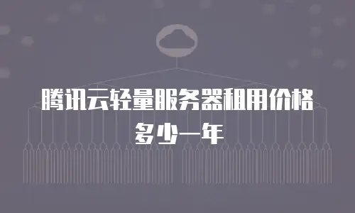 腾讯云轻量服务器租用价格多少一年