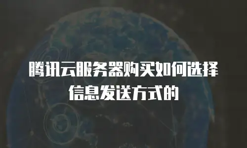 腾讯云服务器购买如何选择信息发送方式的