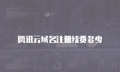 腾讯云域名注册续费多少
