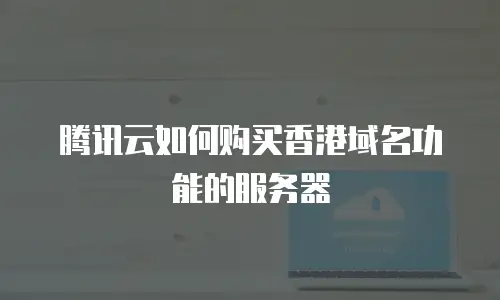 腾讯云如何购买香港域名功能的服务器