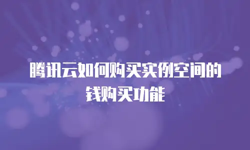 腾讯云如何购买实例空间的钱购买功能