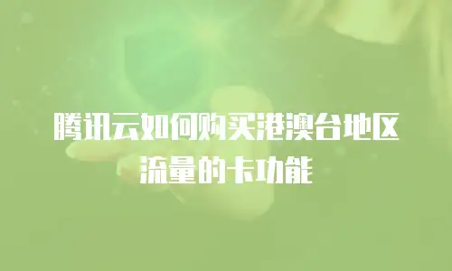 腾讯云如何购买港澳台地区流量的卡功能