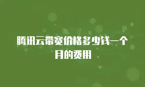 腾讯云带宽价格多少钱一个月的费用