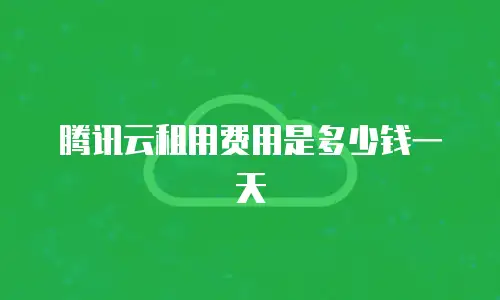 腾讯云租用费用是多少钱一天