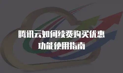 腾讯云如何续费购买优惠劵功能使用指南