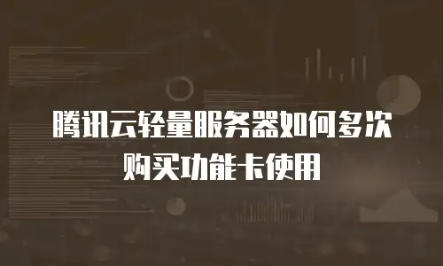 腾讯云轻量服务器如何多次购买功能卡使用