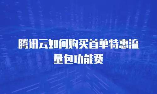 腾讯云如何购买首单特惠流量包功能费