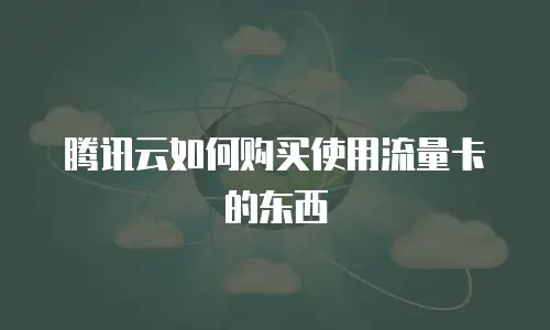 腾讯云如何购买使用流量卡的东西