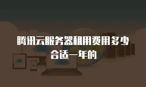 腾讯云服务器租用费用多少合适一年的