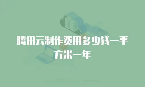 腾讯云制作费用多少钱一平方米一年