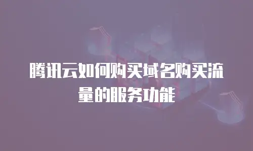 腾讯云如何购买域名购买流量的服务功能