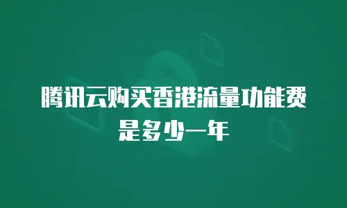 腾讯云购买香港流量功能费是多少一年