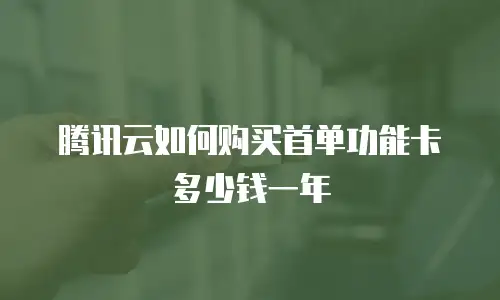腾讯云如何购买首单功能卡多少钱一年