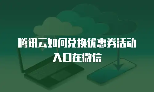 腾讯云如何兑换优惠券活动入口在微信