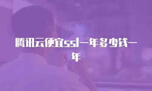 腾讯云便宜ssl一年多少钱一年