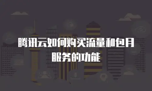 腾讯云如何购买流量和包月服务的功能
