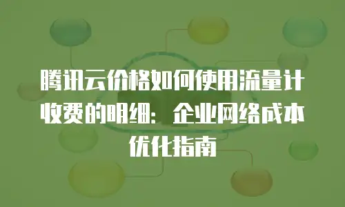 腾讯云价格如何使用流量计收费的明细：企业网络成本优化指南