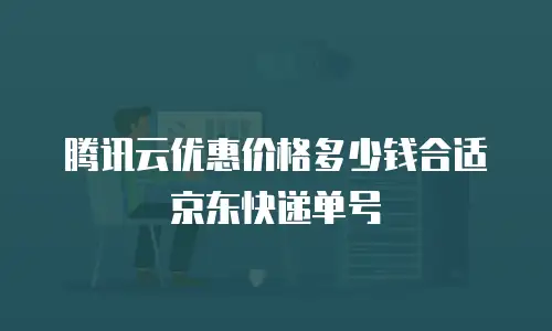 腾讯云优惠价格多少钱合适京东快递单号