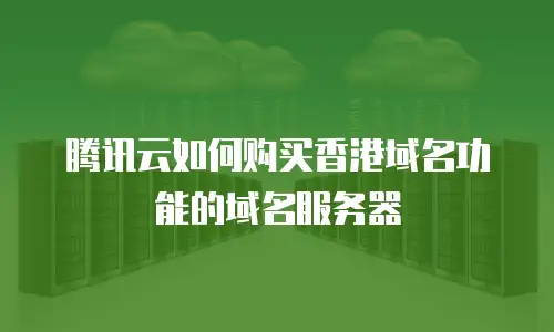 腾讯云如何购买香港域名功能的域名服务器