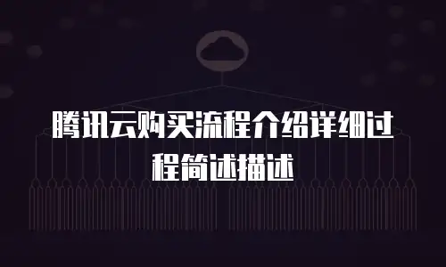 腾讯云购买流程介绍详细过程简述描述