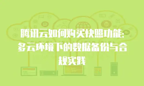 腾讯云如何购买快照功能：多云环境下的数据备份与合规实践