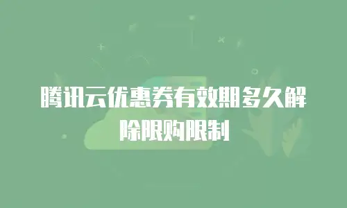 腾讯云优惠券有效期多久解除限购限制