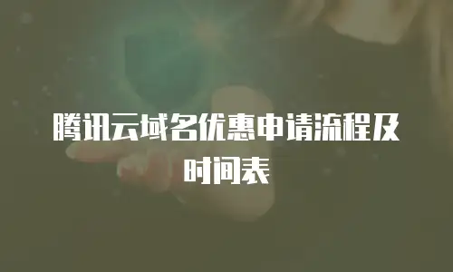 腾讯云域名优惠申请流程及时间表