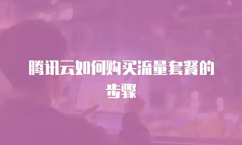 腾讯云如何购买流量套餐的步骤