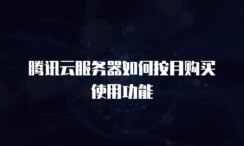 腾讯云服务器如何按月购买使用功能
