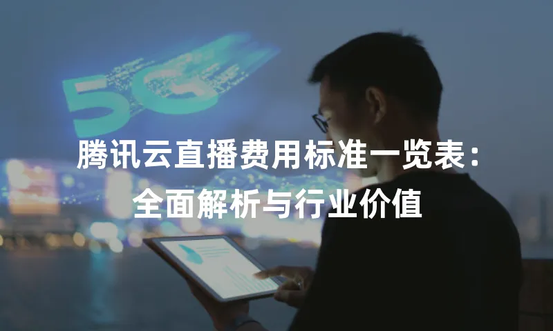 腾讯云直播费用标准一览表：全面解析与行业价值