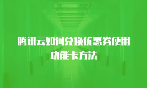 腾讯云如何兑换优惠券使用功能卡方法