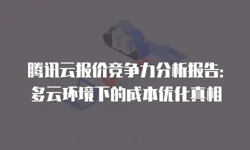 腾讯云报价竞争力分析报告：多云环境下的成本优化真相