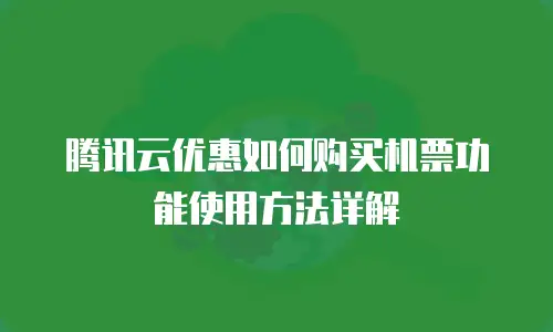 腾讯云优惠如何购买机票功能使用方法详解