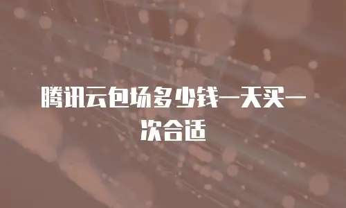 腾讯云包场多少钱一天买一次合适
