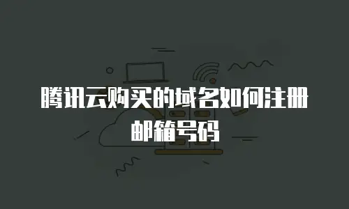 腾讯云购买的域名如何注册邮箱号码