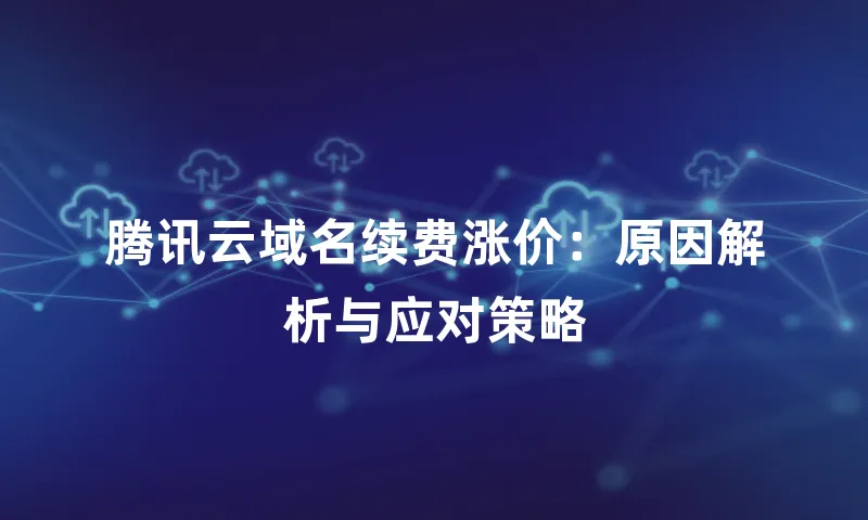 腾讯云域名续费涨价：原因解析与应对策略