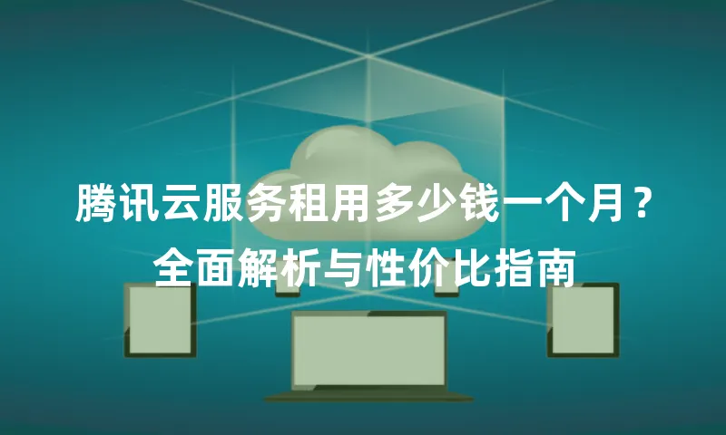 腾讯云服务租用多少钱一个月？全面解析与性价比指南