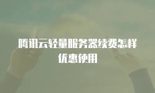 腾讯云轻量服务器续费怎样优惠使用
