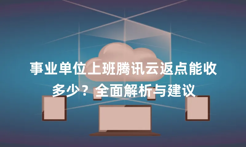 事业单位上班腾讯云返点能收多少？全面解析与建议