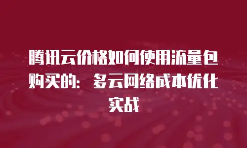 腾讯云价格如何使用流量包购买的：多云网络成本优化实战
