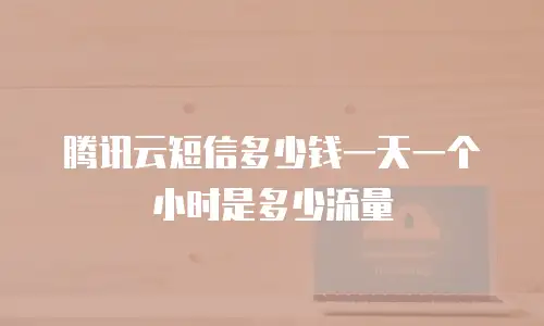 腾讯云短信多少钱一天一个小时是多少流量