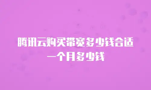 腾讯云购买带宽多少钱合适一个月多少钱