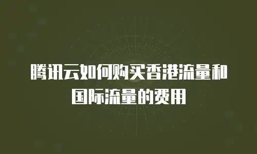 腾讯云如何购买香港流量和国际流量的费用