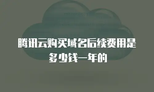 腾讯云购买域名后续费用是多少钱一年的