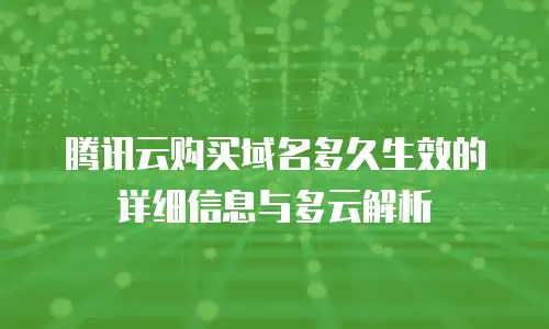 腾讯云购买域名多久生效的详细信息与多云解析
