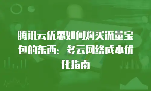腾讯云优惠如何购买流量宝包的东西：多云网络成本优化指南